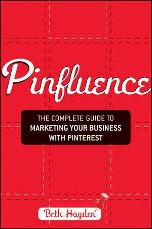 Pinfluence: The Complete Guide to Marketing Your Business with Pinterest by Beth Hayden