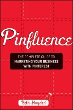 Pinfluence The Complete Guide to Marketing Your Business with Pinterest