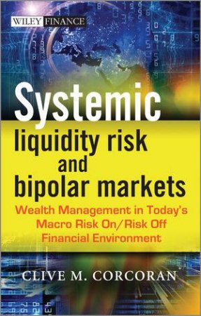 Systemic Liquidity Risk and Bipolar Markets: Wealth Management in Today's Macro Risk on / Risk Off Financial Environment by Clive M. Corcoran