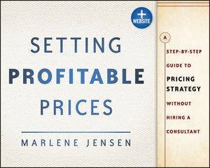 Setting Profitable Prices + Website: A Step-By-Step Guide to Pricing Strategy--without Hiring a Consultant by Marlene Jensen