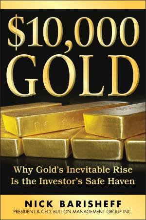 $10,000 Gold: Why Gold's Inevitable Rise Is the Investor's Safe Haven by Nick Barisheff