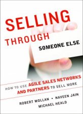Selling Through Someone Else How to Use Sales Networks and Partners to Sell More
