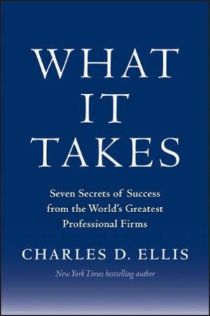 What It Takes: Seven Secrets of Success From America's Great Professional Firms by Charles D. Ellis