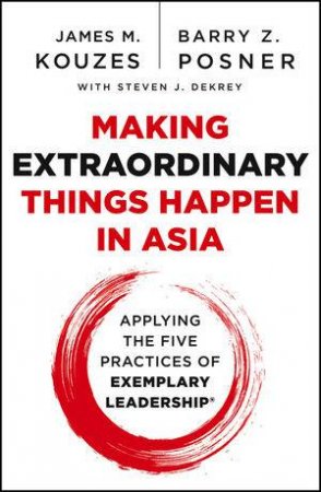 Making Extraordinary Things in Asia: The Five Practices of Exemplary Leadership by James M. Kouzes & Barry Z. Posner