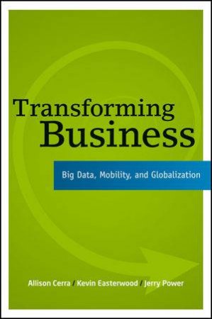 Transforming Business: Big Data, Mobility, and Globalization by Allison Cerra &  Kevin Easterwood & Jerry Power