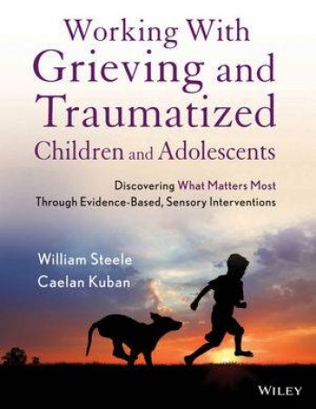 Working with Grieving and Traumatized Children and Adolescents by William Steele & Caelan Kuban