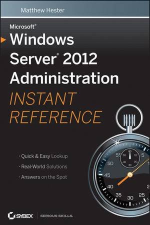 Microsoft Windows Server 2012 Administration Instant Reference by Matthew Hester & Chris Henley