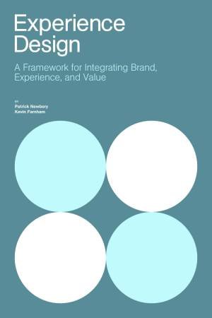 Experience Design: A Framework for Integrating Brand, Experience, and Value by Patrick Newbery & Kevin Farnham