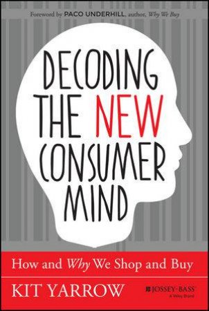 Decoding the New Consumer Mind: How and Why We Shop and Buy by Kit Yarrow