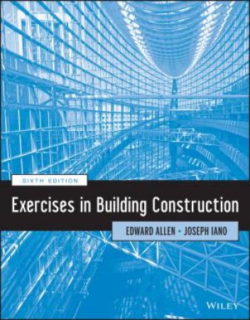 Exercises in Building Construction  (Sixth Edition) by Edward Allen & Joseph Iano