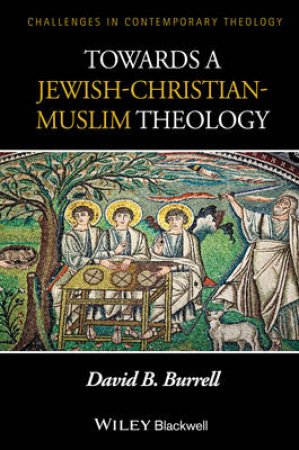 Towards a Jewish-Christian-Muslim Theology by David B. Burrell