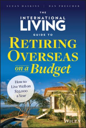 The International Living Guide to Retiring Overseas on a Budget by Suzan Haskins & Dan Prescher