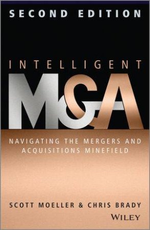 Intelligent M & A: Navigating the Mergers and Acquisitions Minefield (2nd Edition) by Scott Moeller & Chris Brady