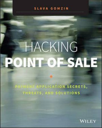 Hacking Point of Sale: Payment Application Secrets, Threats, and Solutions by Slava Gomzin