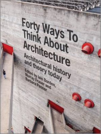 Forty Ways to Think About Architecture by Iain Borden & Murray Fraser & Barbara Penner