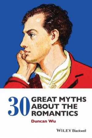 30 Great Myths About the Romantics by Duncan Wu