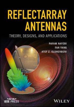 Reflectarray Antennas: Theory, Designs, And Applications by Payam Nayeri, Fan Yang & Atef Z. Elsherbeni