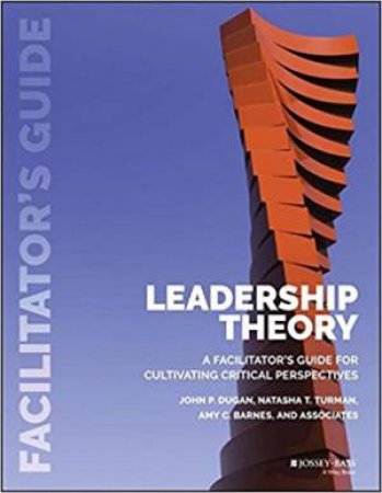 Leadership Theory: Facilitator's Guide by John P. Dugan & Amy Barnes & Natasha Turman