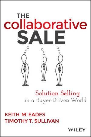The Collaborative Sale: Solution Selling in a Buyer Driven World by Keith M. Eades