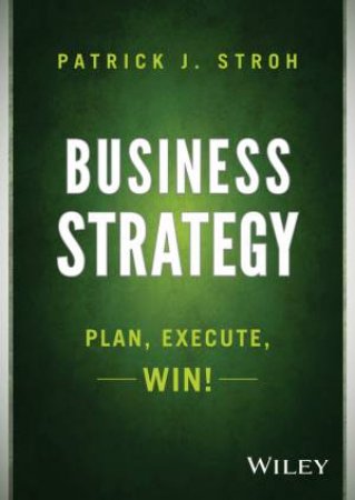 Business Strategy: Plan, Execute, Win! by Patrick J. Stroh