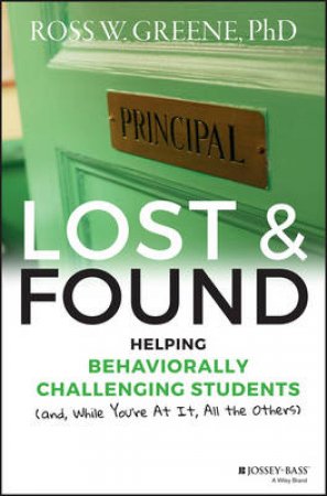 Lost And Found: Helping Behaviourally Challenging Students (And While You're At It, All The Others) by Ross W. Greene