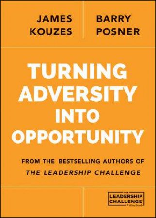 Turning Adversity Into Opportunity by James M. Kouzes & Barry Z. Posner