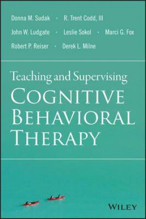 Teaching and Supervising Cognitive Behavioral Therapy by Donna M. Sudak & R. Trent Codd & Marci G. Fox & Le