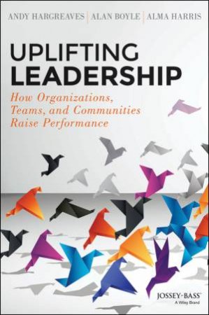 Uplifting Leadership by Andy Hargreaves & Alan Boyle & Alma Harris