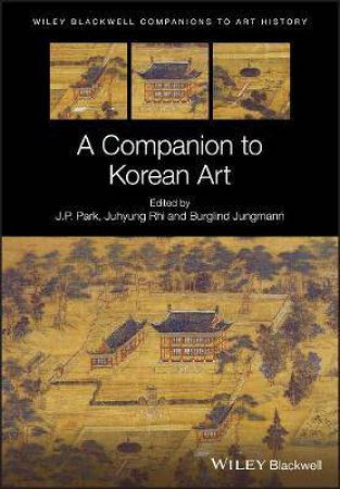 A Companion To Korean Art by J. P. Park & Juhyung Rhi & Burglind Jungmann & Dana Arnold