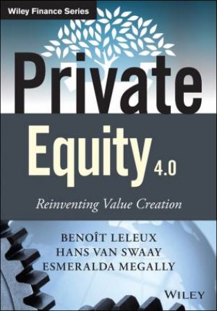 Private Equity 4.0 - Reinventing Value Creation by Benoit Leleux & Hans van Swaay & Esmeralda Megally