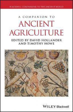 A Companion To Ancient Agriculture by David Hollander & Timothy Howe