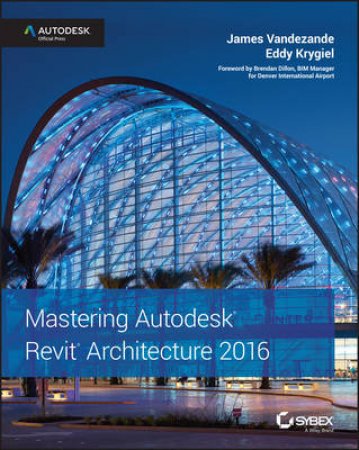 Mastering Autodesk Revit Architecture 2016 by James Vandezande & Eddy Krygiel & Brendan Dillon