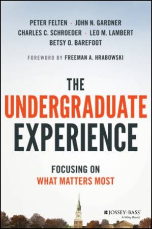 The Undergraduate Experience: Focusing On What Matter Most by Peter Felten & John N. Gardner & Charles C. Schroeder & Leo M. Lambert & Betsy O. Barefoot & Freeman A. Hrabowski