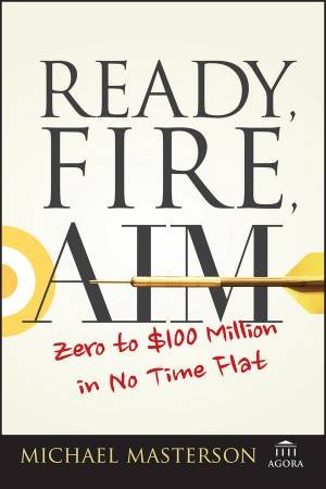 Ready, Fire, Aim - Zero To $100 Million In No Time Flat