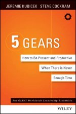5 Gears How to Be Present and Productive When There Is Never Enough Time