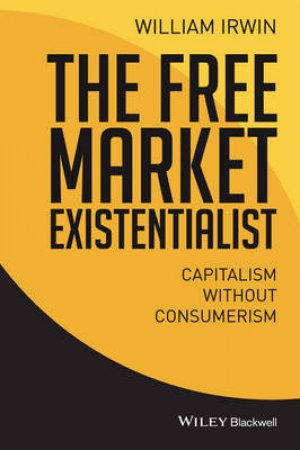 The Free Market Existentialist by William Irwin