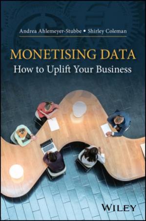 Monetising Data: How To Uplift Your Business by Andrea Ahlemeyer-Stubbe & Shirley Coleman