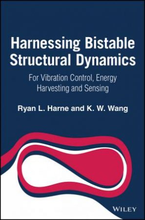 Harnessing Bistable Structural Dynamics: For Vibration Control, Energy Harvesting And Sensing by Ryan L. Harne & Kon-Well Wang