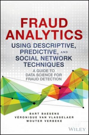 Fraud Analytics Using Descriptive, Predictive, and Social Network Techniques by Bart Baesens & Veronique Van Vlasselaer & Wouter V