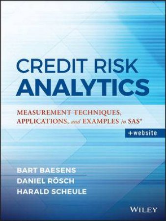 Credit Risk Analytics: Measurement Techniques, Apllications, And Examples in SAS by Harald Scheule & Bart Baesens & Daniel Roesch