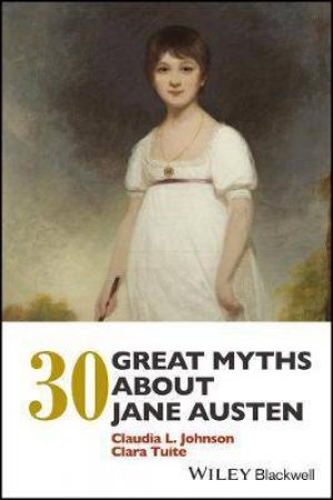 30 Great Myths About Jane Austen by Claudia L. Johnson & Clara Tuite