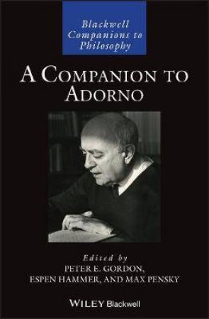 A Companion To Adorno by Peter E. Gordon & Espen Hammer & Max Pensky
