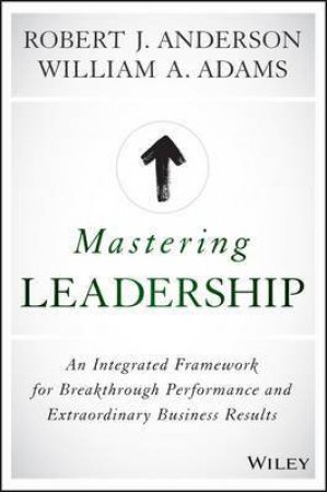 Mastering Leadership by Robert J. Anderson & William A. Adams