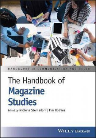 The Handbook Of Magazine Studies by Miglena Sternadori & Tim Holmes