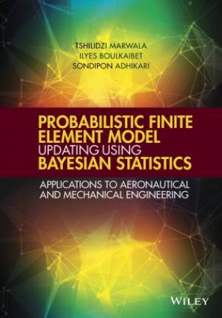 Probabilistic Finite Element Model Updating Using Bayesian Statistics by Tshilidzi Marwala, Ilyes Boulkaibet & Sondipon Adhikari