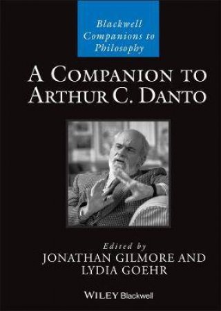 A Companion To Arthur C. Danto by Jonathan Gilmore & Lydia Goehr