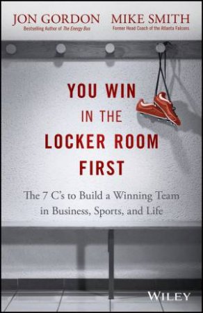 You Win in the Locker Room First by Jon Gordon & Mike Smith