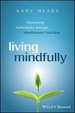 Living Mindfully Discovering Authenticity Through Mindfulness Coaching