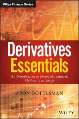 Derivatives Essentials: An Introduction To Forwards, Futures, Options And Swaps by Aron Gottesman