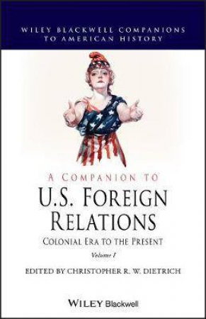 A Companion To U.S. Foreign Relations by Christopher R. W. Dietrich
